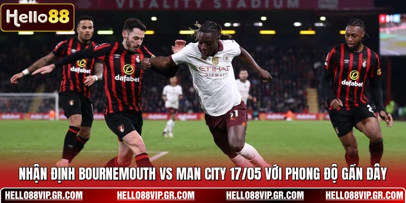 Nhận định Bournemouth vs Man City 17/05 với phong độ gần đây