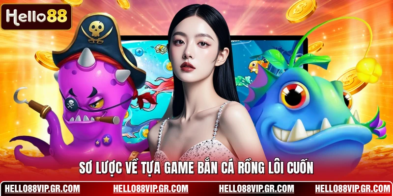 Bắn Cá Rồng - Trò Chơi Săn Thưởng Kịch Tính Hấp Dẫn Sơ lược về tựa game bắn cá rồng lôi cuốn
