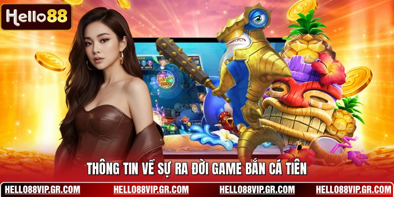 Thông tin về sự ra đời game bắn cá tiên